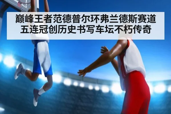 巅峰王者范德普尔环弗兰德斯赛道五连冠创历史书写车坛不朽传奇