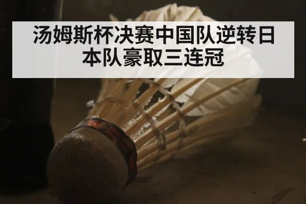 汤姆斯杯决赛中国队逆转日本队豪取三连冠