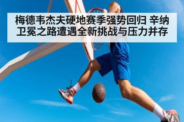 梅德韦杰夫硬地赛季强势回归 辛纳卫冕之路遭遇全新挑战与压力并存