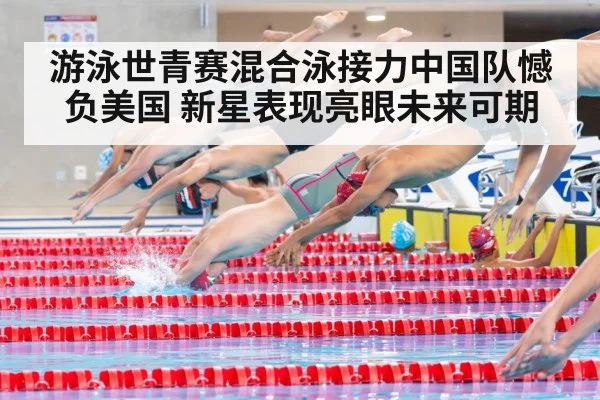 游泳世青赛混合泳接力中国队憾负美国 新星表现亮眼未来可期
