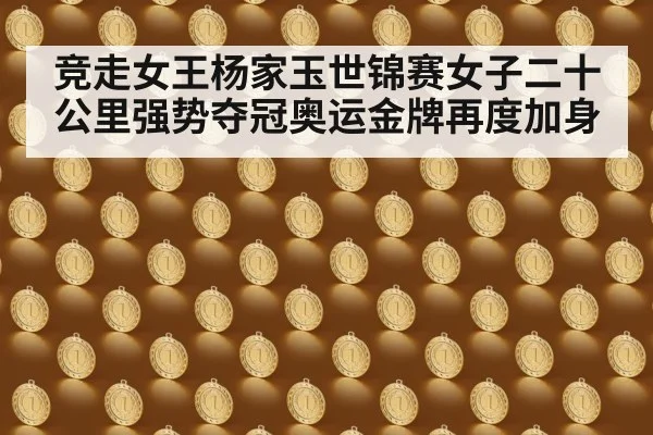 竞走女王杨家玉世锦赛女子二十公里强势夺冠奥运金牌再度加身
