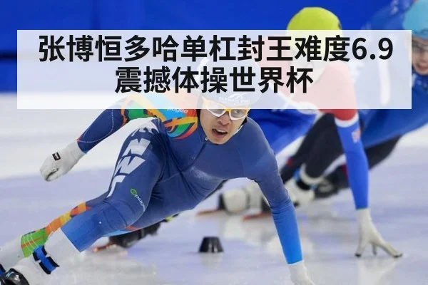 张博恒多哈单杠封王难度6.9震撼体操世界杯